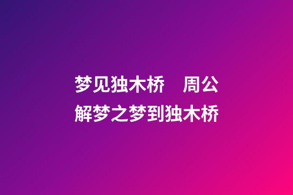 梦见独木桥　周公解梦之梦到独木桥